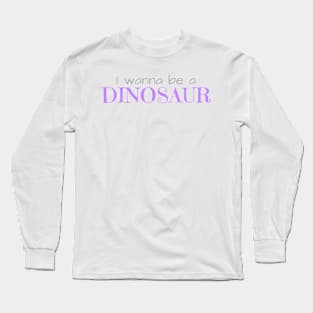 I Wanna Be a Dinosaur Long Sleeve T-Shirt